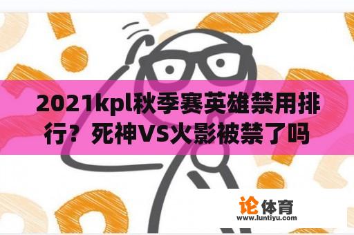 2021kpl秋季赛英雄禁用排行？死神VS火影被禁了吗？