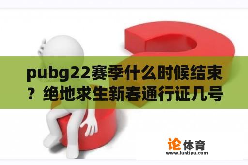 pubg22赛季什么时候结束？绝地求生新春通行证几号结束？