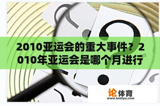 2010亚运会的重大事件？2010年亚运会是哪个月进行？