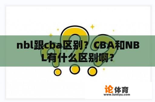 nbl跟cba区别？CBA和NBL有什么区别啊？