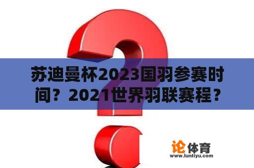 苏迪曼杯2023国羽参赛时间？2021世界羽联赛程？