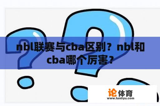 nbl联赛与cba区别？nbl和cba哪个厉害？