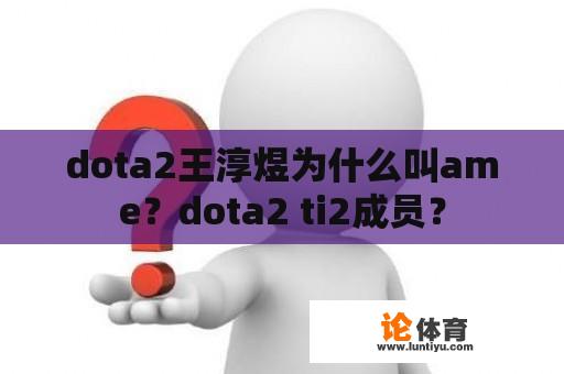 dota2王淳煜为什么叫ame？dota2 ti2成员？