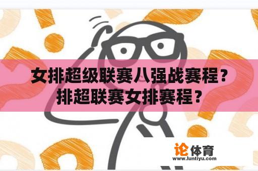 女排超级联赛八强战赛程？排超联赛女排赛程？