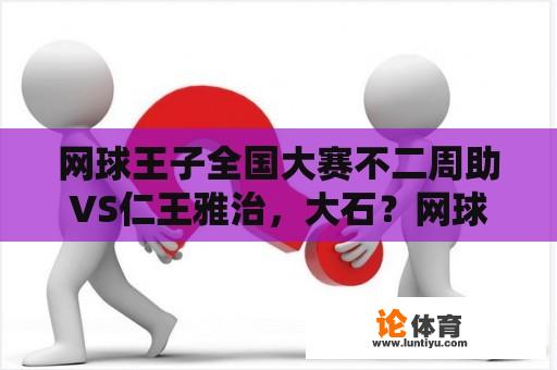 网球王子全国大赛不二周助VS仁王雅治，大石？网球王子全国大赛的结局是什么？