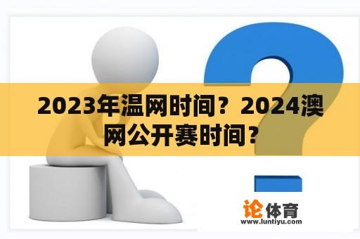 2023年温网时间？2024澳网公开赛时间？