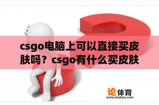 csgo电脑上可以直接买皮肤吗？csgo有什么买皮肤比较便宜的网站么？