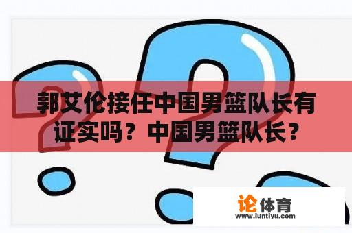 郭艾伦接任中国男篮队长有证实吗？中国男篮队长？