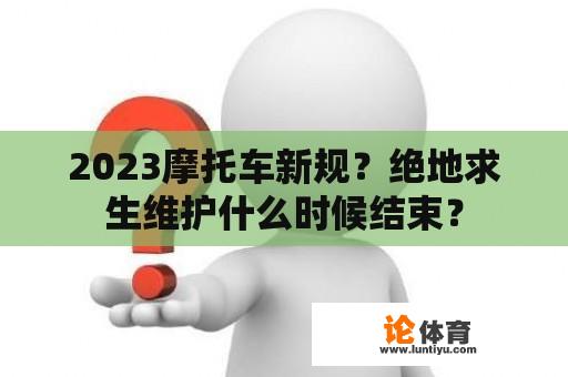 2023摩托车新规？绝地求生维护什么时候结束？