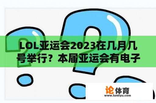 LOL亚运会2023在几月几号举行？本届亚运会有电子竞技吗？