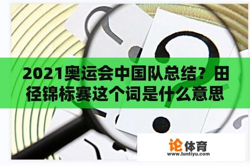 2021奥运会中国队总结？田径锦标赛这个词是什么意思？