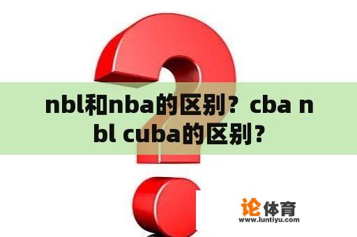 nbl和nba的区别？cba nbl cuba的区别？