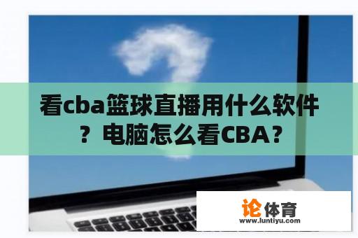 看cba篮球直播用什么软件？电脑怎么看CBA？