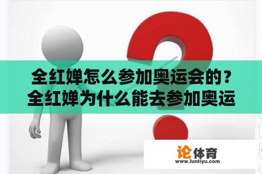 全红婵怎么参加奥运会的？全红婵为什么能去参加奥运会？