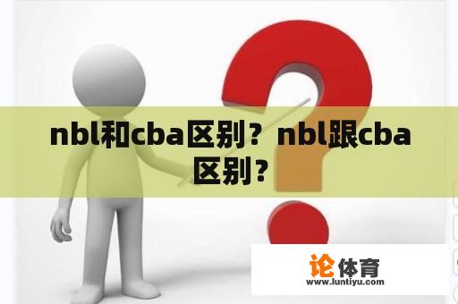 nbl和cba区别？nbl跟cba区别？