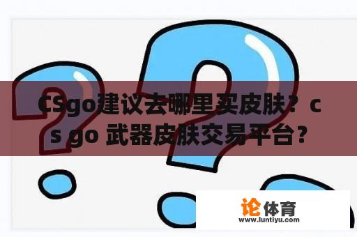 CSgo建议去哪里买皮肤？cs go 武器皮肤交易平台？