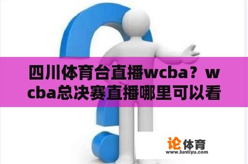 四川体育台直播wcba？wcba总决赛直播哪里可以看？