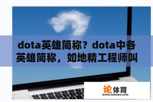 dota英雄简称？dota中各英雄简称，如地精工程师叫tk？