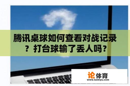 腾讯桌球如何查看对战记录？打台球输了丢人吗？