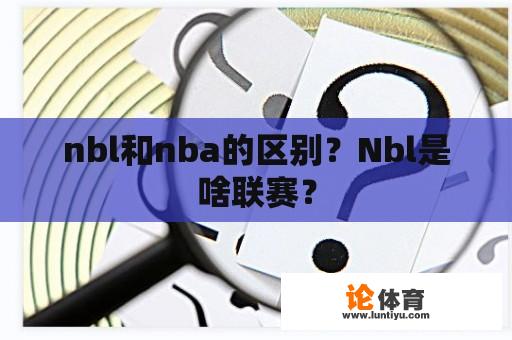 nbl和nba的区别？Nbl是啥联赛？