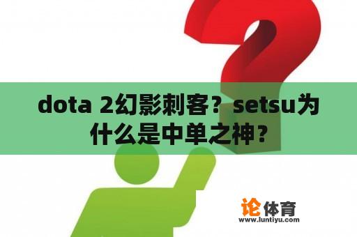 dota 2幻影刺客？setsu为什么是中单之神？