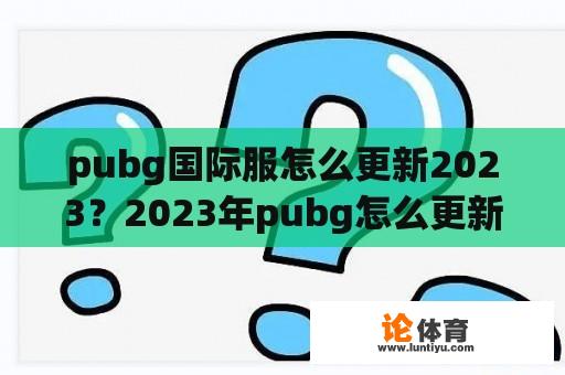 pubg国际服怎么更新2023？2023年pubg怎么更新最新版本？