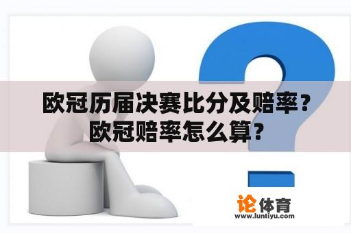 欧冠历届决赛比分及赔率？欧冠赔率怎么算？