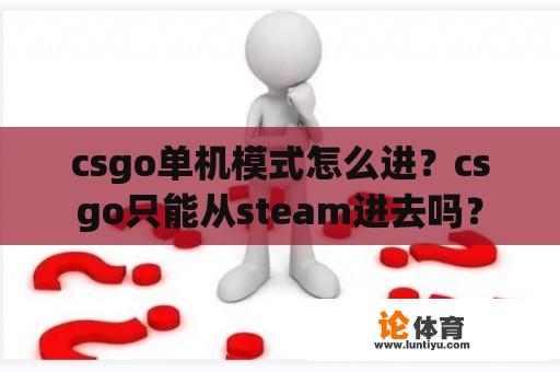 Csgo单人模式如何进入？Csgo只能从Steam进去吗？