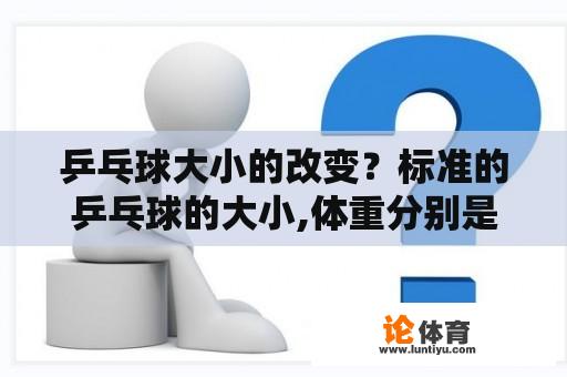 乒乓球大小的改变？标准的乒乓球的大小,体重分别是多少？