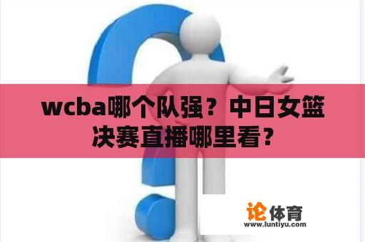 wcba哪个队强？中日女篮决赛直播哪里看？