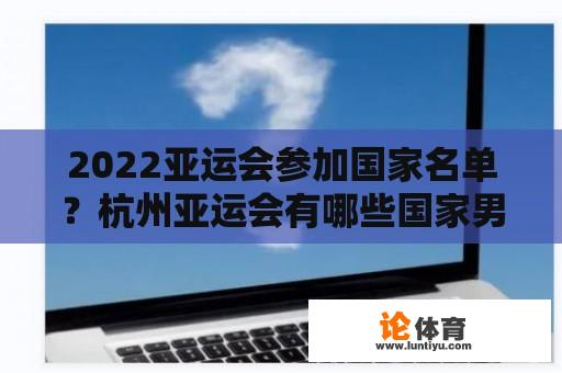 2022亚运会参加国家名单？杭州亚运会有哪些国家男篮参加？