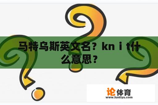 马特乌斯英文名？knⅰt什么意思？