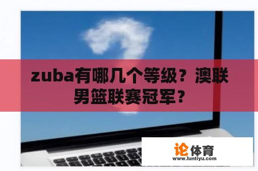 zuba有哪几个等级？澳联男篮联赛冠军？