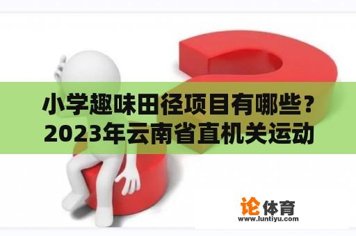 小学趣味田径项目有哪些？2023年云南省直机关运动会田径比赛男子B组100米冠军是谁？