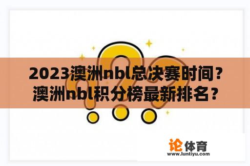 2023澳洲nbl总决赛时间？澳洲nbl积分榜最新排名？