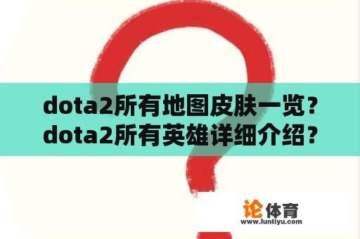 dota2所有地图皮肤一览？dota2所有英雄详细介绍？