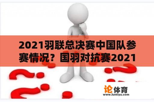 2021羽联总决赛中国队参赛情况？国羽对抗赛2021