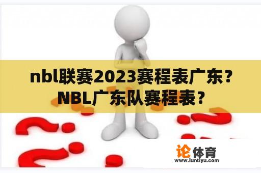 nbl联赛2023赛程表广东？NBL广东队赛程表？