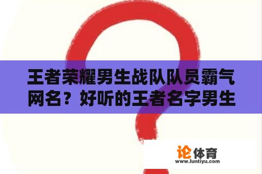 王者荣耀男生战队队员霸气网名？好听的王者名字男生霸气？