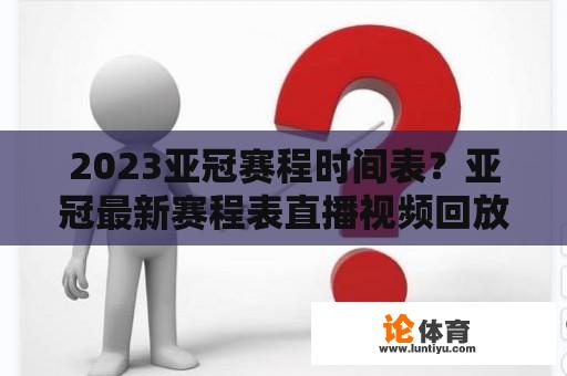 2023亚冠赛程时间表？亚冠最新赛程表直播视频回放