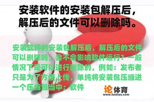 安装软件的安装包解压后,解压后的文件可以删除吗。会不会影响软件运行? 安装软件的安装包解压后,解压后的文件可以删除吗。会不会影响软件运行?