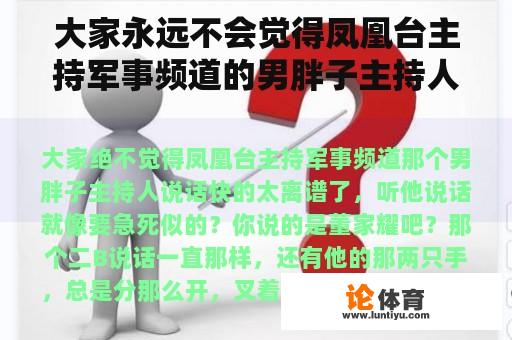 大家永远不会觉得凤凰台主持军事频道的男胖子主持人说话快得离谱，听他说话就像急死一样？