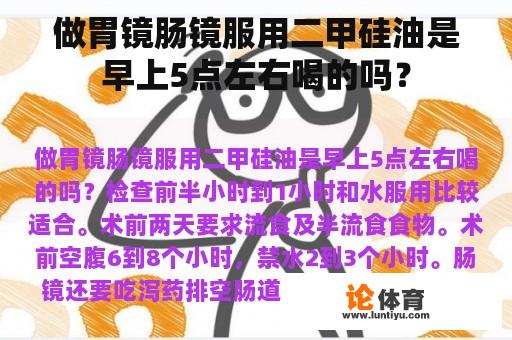 做胃镜肠镜服用二甲硅油是早上5点左右喝的吗？