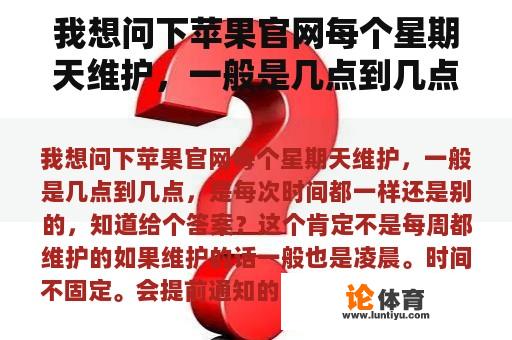 我想问下苹果官网每个星期天维护，一般是几点到几点，是每次时间都一样还是别的，知道给个答案？