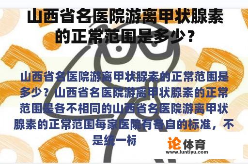 山西省名医院游离甲状腺素的正常范围是多少？