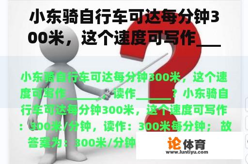 小东骑自行车可达每分钟300米，这个速度可写作______，读作______？