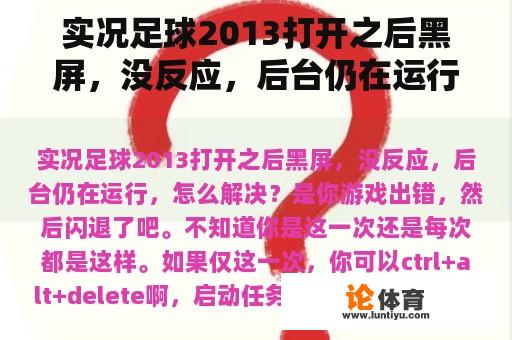 实况足球2013打开之后黑屏，没反应，后台仍在运行，怎么解决？