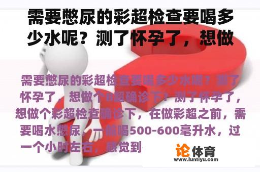 需要憋尿的彩超检查要喝多少水呢？测了怀孕了，想做个B超确诊下？