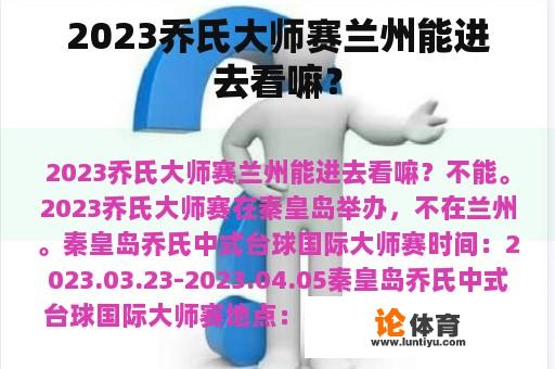 2023乔氏大师赛兰州能进去看嘛？