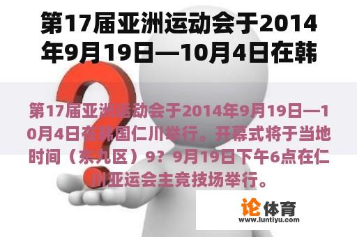 第17届亚洲运动会于2014年9月19日—10月4日在韩国仁川举行。开幕式将于当地时间（东九区）9？